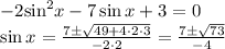\[\begin{array}{l} - 2{\sin ^2}x - 7\sin x + 3 = 0\\\sin x = \frac{{7 \pm \sqrt {49 + 4 \cdot 2 \cdot 3} }}{{ - 2 \cdot 2}} = \frac{{7 \pm \sqrt {73} }}{{ - 4}}\end{array}\]