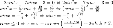 -2sin^2x-7sinx+3=0\Leftrightarrow 2sin^2x+7sinx-3=0\\sin^2x+\frac{7}{2}sinx+\frac{49}{16}=\frac{73}{16}\Leftrightarrow \left ( sinx+\frac{7}{4} \right )^2=\frac{73}{16}\\sinx=-\frac{7}{4}\pm \frac{\sqrt{73}}{4}\Rightarrow sinx=-\frac{7}{4}+\frac{\sqrt{73}}{4}\\cosx\leq 0\Rightarrow x=\pi-arcsin\left ( \frac{-7+\sqrt{73}}{4} \right )+2\pi k,k\in \mathbb{Z}