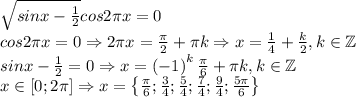 \sqrt{sinx-\frac{1}{2}}cos2\pi x=0\\cos2\pi x=0\Rightarrow 2\pi x=\frac{\pi}{2}+\pi k\Rightarrow x=\frac{1}{4}+\frac{k}{2},k\in \mathbb{Z}\\sinx-\frac{1}{2}=0\Rightarrow x=\left ( -1 \right )^k\frac{\pi}{6}+\pi k ,k\in \mathbb{Z}\\x\in \left [ 0;2\pi \right ]\Rightarrow x=\left \{ \frac{\pi}{6} ;\frac{3}{4};\frac{5}{4};\frac{7}{4};\frac{9}{4};\frac{5\pi}{6}\right \}