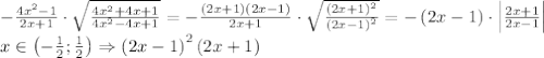 -\frac{4x^2-1}{2x+1}\cdot \sqrt{\frac{4x^2+4x+1}{4x^2-4x+1}}=-\frac{\left ( 2x+1 \right )\left ( 2x-1 \right )}{2x+1}\cdot \sqrt{\frac{\left ( 2x+1 \right )^2}{\left ( 2x-1 \right )^2}}=-\left ( 2x-1 \right )\cdot \left | \frac{2x+1}{2x-1} \right |\\x\in \left ( -\frac{1}{2};\frac{1}{2} \right )\Rightarrow \left ( 2x-1 \right )^2\left ( 2x+1 \right )