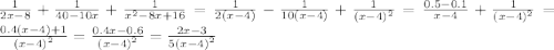 \frac{1}{2x - 8} + \frac{1}{40 - 10x} + \frac{1}{ {x}^{2} - 8x + 16 } = \frac{1}{2(x - 4)} - \frac{1}{10(x - 4)} + \frac{1}{ {(x - 4)}^{2} } = \frac{0.5 - 0.1}{x - 4} + \frac{1}{ {(x - 4)}^{2} } = \frac{0.4(x - 4) + 1}{ {(x - 4)}^{2} } = \frac{0.4x - 0.6}{ {(x - 4)}^{2} } = \frac{2x - 3}{5 {(x - 4)}^{2} }