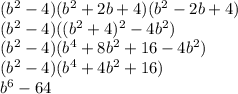 (b^2-4)(b^2+2b+4)(b^2-2b+4)\\(b^2-4)((b^2+4)^2-4b^2)\\(b^2-4)(b^4+8b^2+16-4b^2)\\(b^2-4)(b^4+4b^2+16)\\b^6-64