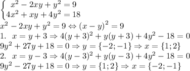 \left\{\begin{matrix}x^2-2xy+y^2=9\\ 4x^2+xy+4y^2=18\end{matrix}\right.\\x^2-2xy+y^2=9\Leftrightarrow \left ( x-y \right )^2=9\\1. \ \ x=y+3\Rightarrow 4(y+3)^2+y(y+3)+4y^2-18=0\\9y^2+27y+18=0\Rightarrow y=\left \{ -2;-1 \right \}\Rightarrow x=\left \{ 1;2 \right \}\\2. \ \ x=y-3\Rightarrow 4(y-3)^2+y(y-3)+4y^2-18=0\\9y^2-27y+18=0\Rightarrow y=\left \{ 1;2 \right \}\Rightarrow x=\left \{ -2;-1 \right \}
