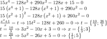 15x^4-128x^3+290x^2-128x+15=0\\15\left ( x^4+1 \right )-128x\left ( x^2+1 \right )+290x^2=0\\15\left ( x^2+1 \right )^2-128x\left ( x^2+1 \right )+260x^2=0\\\frac{x^2+1}{x}=t\Rightarrow 15t^2-128t+260=0\Rightarrow t=\left \{ \frac{10}{3};\frac{26}{5} \right \}\\t=\frac{10}{3}\Rightarrow 3x^2-10x+3=0\Rightarrow x=\left \{ \frac{1}{3};3 \right \}\\t=\frac{26}{5}\Rightarrow 5x^2-26x+5=0\Rightarrow \left \{ \frac{1}{5};5 \right \}