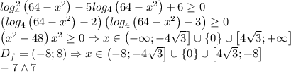 log_4^2\left ( 64-x^2 \right )-5log_4\left ( 64-x^2 \right )+6\geq 0\\\left ( log_4\left ( 64-x^2 \right )-2 \right )\left ( log_4\left ( 64-x^2 \right )-3 \right )\geq 0\\\left ( x^2-48 \right )x^2\geq 0\Rightarrow x\in \left ( -\infty ;-4\sqrt{3} \right ]\cup \left \{ 0 \right \}\cup \left [ 4\sqrt{3};+\infty \right ]\\D_f=\left ( -8;8 \right )\Rightarrow x\in \left ( -8 ;-4\sqrt{3} \right ]\cup \left \{ 0 \right \}\cup \left [ 4\sqrt{3};+8 \right ]\\-7\wedge 7