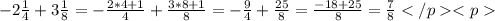 -2\frac {1}{4}+3\frac {1}{8}=-\frac{2*4+1}{4}+\frac {3*8+1}{8}=-\frac{9}{4}+\frac {25}{8}=\frac{-18+25}{8}=\frac{7}{8}