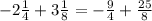 - 2 \frac{1}{4} + 3 \frac{1}{8} = - \frac{9}{4} + \frac{25}{8}