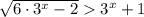 \sqrt{6\cdot 3^{x}-2} 3^{x}+1