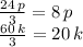 \[\begin{array}{l}\frac{{24\,p}}{3} = 8\,p\\\frac{{60\,k}}{3} = 20\,k\end{array}\]