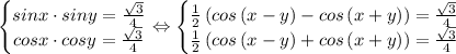 \left\{\begin{matrix}sinx\cdot siny=\frac{\sqrt{3}}{4}\\ cosx\cdot cosy=\frac{\sqrt{3}}{4}\end{matrix}\right.\Leftrightarrow \left\{\begin{matrix}\frac{1}{2}\left ( cos\left ( x-y \right )-cos\left ( x+y \right ) \right )=\frac{\sqrt{3}}{4}\\ \frac{1}{2}\left ( cos\left ( x-y \right )+cos\left ( x+y \right ) \right )=\frac{\sqrt{3}}{4}\end{matrix}\right.
