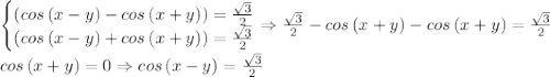 \left\{\begin{matrix}\left ( cos\left ( x-y \right )-cos\left ( x+y \right ) \right )=\frac{\sqrt{3}}{2}\\ \left ( cos\left ( x-y \right )+cos\left ( x+y \right ) \right )=\frac{\sqrt{3}}{2}\end{matrix}\right.\Rightarrow \frac{\sqrt{3}}{2}-cos\left ( x+y \right )-cos\left ( x+y \right )=\frac{\sqrt{3}}{2}\\cos\left ( x+y \right )=0\Rightarrow cos\left ( x-y \right )=\frac{\sqrt{3}}{2}
