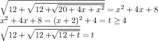 \sqrt{12+\sqrt{12+\sqrt[]{20+4x+x^2} } } =x^2+4x+8\\x^2+4x+8 = (x+2)^2+4 = t\geq4 \\\sqrt{12+\sqrt{12+\sqrt[]{12+t} } } = t