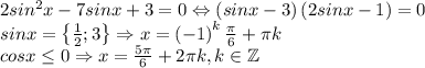 2sin^2x-7sinx+3=0\Leftrightarrow \left ( sinx-3 \right )\left ( 2sinx-1 \right )=0\\sinx=\left \{ \frac{1}{2};3 \right \}\Rightarrow x=\left ( -1 \right )^k\frac{\pi}{6}+\pi k\\cosx\leq 0\Rightarrow x=\frac{5\pi}{6}+2\pi k,k\in \mathbb{Z}