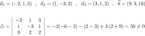 \vec{a}_1=(-2,1,3)\ \ ,\ \ \vec{a}_2=(1,-3,2)\ \ ,\ \ \vec{a}_3=(3,1,2)\ \ ,\ \ \vec{b}=(9,3,16)\\\\\\\triangle =\left|\begin{array}{ccc}-2&1&3\\1&-3&1\\3&2&2\end{array}\right|=-2(-6-2)-(2-3)+3\, (2+9)=50\ne 0