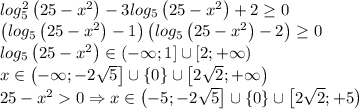 log_5^2\left ( 25-x^2 \right )-3log_5\left ( 25-x^2 \right )+2\geq 0\\\left ( log_5\left ( 25-x^2 \right )-1 \right )\left ( log_5\left ( 25-x^2 \right )-2 \right )\geq 0\\log_5\left ( 25-x^2 \right )\in \left ( -\infty ;1 \right ]\cup \left [ 2;+\infty \right )\\x\in \left ( -\infty ;-2\sqrt{5} \right ]\cup \left \{ 0 \right \}\cup \left [ 2\sqrt{2};+\infty \right )\\25-x^20\Rightarrow x\in \left ( -5 ;-2\sqrt{5} \right ]\cup \left \{ 0 \right \}\cup \left [ 2\sqrt{2};+5 \right )