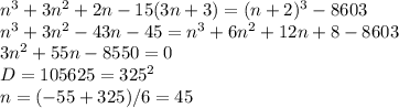 n^3+3n^2+2n-15(3n+3) = (n+2)^3-8603\\n^3+3n^2-43n-45 = n^3+6n^2+12n+8-8603\\3n^2+55n-8550=0\\D = 105625 = 325^2\\n = (-55+325)/6 = 45