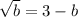 \sqrt{b}=3-b