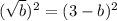 (\sqrt{b})^2=(3-b)^2