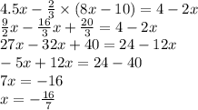 4.5x - \frac{2}{3} \times (8x - 10) = 4 - 2x \\ \frac{9}{2} x - \frac{16}{3} x + \frac{20}{3} = 4 - 2x \\ 27x - 32x + 40 = 24 - 12x \\ - 5x + 12x = 24 - 40 \\ 7 x = - 16 \\ x = - \frac{16}{7}