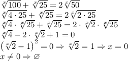 \sqrt[x]{100}+\sqrt[x]{25}=2\sqrt[x]{50}\\\sqrt[x]{4\cdot 25}+\sqrt[x]{25}=2\sqrt[x]{2\cdot 25}\\\sqrt[x]{4}\cdot \sqrt[x]{25}+\sqrt[x]{25}=2\cdot \sqrt[x]{2}\cdot \sqrt[x]{25}\\\sqrt[x]{4}-2\cdot \sqrt[x]{2}+1=0\\\left ( \sqrt[x]{2}-1 \right )^2=0\Rightarrow \sqrt[x]{2}=1\Rightarrow x=0\\x\neq 0\Rightarrow \varnothing