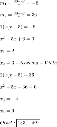 m_{1}=\frac{30-42}{2}=-6\\\\m_{2}=\frac{30+42}{2}=36\\\\1)x(x-5)=-6\\\\x^{2}-5x+6=0\\\\x_{1}=2\\\\x_{2}=3-teorema-Vieta\\\\2)x(x-5)=36\\\\x^{2}-5x-36=0\\\\x_{3}=-4\\\\x_{4} =9\\\\Otvet:\boxed{2;3;-4;9}