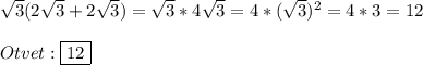 \sqrt{3}(2\sqrt{3}+2\sqrt{3})=\sqrt{3} *4\sqrt{3}=4*(\sqrt{3})^{2}=4*3=12\\\\Otvet:\boxed{12}