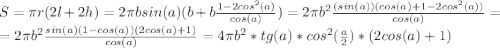 S=\pi r (2l +2h)=2\pi bsin(a)(b+b\frac{1-2cos^2(a)}{cos(a)}) = 2\pi b^2\frac{(sin(a))(cos(a)+1-2cos^2(a))}{cos(a)} =\\=2\pi b^2\frac{sin(a)(1-cos(a))(2cos(a)+1)}{cos(a)} =4\pi b^2*tg(a)*cos^2(\frac{a}{2})*(2cos(a)+1)