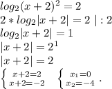 log_2(x+2)^2=2\\2*log_2|x+2|=2\ |:2\\log_2|x+2|=1\\|x+2|=2^1\\|x+2|=2\\\left \{ {{x+2=2} \atop {x+2=-2}} \right. \ \ \left \{ {{x_1=0} \atop {x_2=-4}} \right. .\\