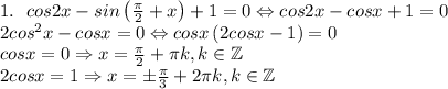 1. \ \ cos2x-sin\left ( \frac{\pi}{2}+x \right )+1=0\Leftrightarrow cos2x-cosx+1=0\\2cos^2x-cosx=0\Leftrightarrow cosx\left ( 2cosx-1 \right )=0\\cosx=0\Rightarrow x=\frac{\pi}{2}+\pi k,k\in \mathbb{Z}\\2cosx=1\Rightarrow x=\pm \frac{\pi}{3}+2\pi k,k\in \mathbb{Z}\\\\