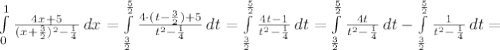 \int\limits^1_0 {\frac{4x+5}{(x+\frac{3}{2}) ^2-\frac{1}{4} } } \, dx =\int\limits^{\frac{5}{2} }_{\frac{3}{2} } {\frac{4\cdot (t-\frac{3}{2})+5 }{t^2-\frac{1}{4} } } \, dt =\int\limits^{\frac{5}{2} }_{\frac{3}{2} } {\frac{4t-1 }{t^2-\frac{1}{4} } } \, dt =\int\limits^{\frac{5}{2} }_{\frac{3}{2} } {\frac{4t}{t^2-\frac{1}{4} } } \, dt -\int\limits^{\frac{5}{2} }_{\frac{3}{2}} {\frac{1}{t^2-\frac{1}{4} } } \, dt =