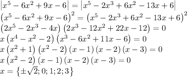 \left | x^5-6x^2+9x-6 \right |=\left | x^5-2x^3+6x^2-13x+6 \right |\\\left ( x^5-6x^2+9x-6 \right )^2=\left ( x^5-2x^3+6x^2-13x+6 \right )^2\\\left ( 2x^5-2x^3-4x \right )\left ( 2x^3-12x^2+22x-12 \right )=0\\x\left ( x^4-x^2-2 \right )\left ( x^3-6x^2+11x-6 \right )=0\\x\left ( x^2+1 \right )\left ( x^2-2 \right )\left ( x-1 \right )\left ( x-2 \right )\left ( x-3 \right )=0\\x\left ( x^2-2 \right )\left ( x-1 \right )\left ( x-2 \right )\left ( x-3 \right )=0\\x=\left \{ \pm \sqrt{2};0;1;2;3 \right \}