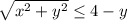 \sqrt{x^2+y^2}\leq 4-y
