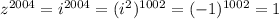 z^{2004} =i^{2004}=( i^2)^{1002}= (-1)^{1002}= 1