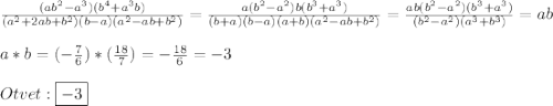 \frac{(ab^{2} -a^{3})(b^{4}+a^{3}b)}{(a^{2}+2ab+b^{2})(b-a)(a^{2}-ab+b^{2})}=\frac{a(b^{2}-a^{2})b(b^{3}+a^{3} )}{(b+a)(b-a)(a+b)(a^{2}-ab+b^{2})} =\frac{ab(b^{2}-a^{2})(b^{3}+a^{3} )}{(b^{2}-a^{2})(a^{3}+b^{3})}=ab\\\\a*b=(-\frac{7}{6})*(\frac{18}{7})=-\frac{18}{6}=-3\\\\Otvet:\boxed{-3}
