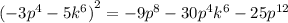 {( - 3 {p}^{4} - 5 {k}^{6} ) }^{2} = - 9 {p}^{8} - 30 {p}^{4} {k}^{6} - 25 {p}^{12}