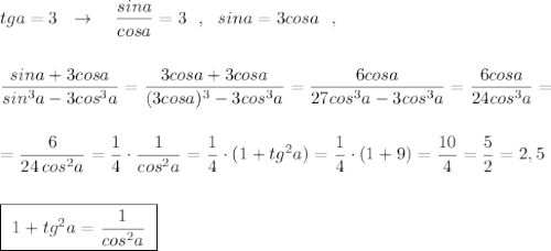 tga=3\ \ \to \ \ \ \dfrac{sina}{cosa}=3\ \ ,\ \ sina=3cosa\ \ ,\\\\\\\dfrac{sina+3cosa}{sin^3a-3cos^3a}=\dfrac{3cosa+3cosa}{(3cosa)^3-3cos^3a}=\dfrac{6cosa}{27cos^3a-3cos^3a}=\dfrac{6cosa}{24cos^3a}=\\\\\\=\dfrac{6}{24\, cos^2a}=\dfrac{1}{4}\cdot \dfrac{1}{cos^2a}=\dfrac{1}{4}\cdot (1+tg^2a)=\dfrac{1}{4}\cdot (1+9)=\dfrac{10}{4}=\dfrac{5}{2}=2,5\\\\\\\boxed {\ 1+tg^2a=\dfrac{1}{cos^2a}\ }