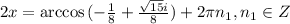 2x = \arccos{(-\frac{1}{8} + \frac{\sqrt{15}i}{8})} + 2\pi n_1, n_1 \in Z