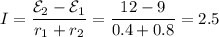 \displaystyle I=\frac{\mathcal{E}_2-\mathcal{E}_1}{r_1+r_2}=\frac{12-9}{0.4+0.8}=2.5