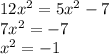 12x^2=5x^2-7\\7x^2=-7\\x^2=-1