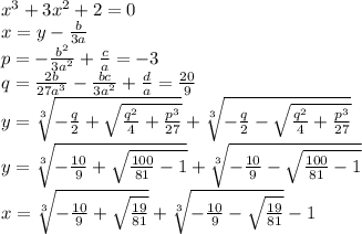 x^3+3x^2+2=0\\x=y-\frac{b}{3a}\\p=-\frac{b^2}{3a^2}+\frac{c}{a}=-3\\q=\frac{2b}{27a^3}-\frac{bc}{3a^2}+\frac{d}{a}=\frac{20}{9}\\y=\sqrt[3]{-\frac{q}{2}+\sqrt{\frac{q^2}{4}+\frac{p^3}{27}}}+\sqrt[3]{-\frac{q}{2}-\sqrt{\frac{q^2}{4}+\frac{p^3}{27}}}\\y=\sqrt[3]{-\frac{10}{9}+\sqrt{\frac{100}{81}-1}}+\sqrt[3]{-\frac{10}{9}-\sqrt{\frac{100}{81}-1}}\\x=\sqrt[3]{-\frac{10}{9}+\sqrt{\frac{19}{81}}}+\sqrt[3]{-\frac{10}{9}-\sqrt{\frac{19}{81}}}-1