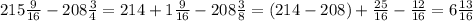 215\frac{9}{16}-208\frac{3}{4}=214+1\frac{9}{16}-208\frac{3}{8}=(214-208)+\frac{25}{16}-\frac{12}{16}=6\frac{13}{16}