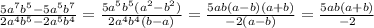 \frac{5 {a}^{7} {b}^{5} - 5 {a}^{5} {b}^{7} }{2 {a}^{4} {b}^{5} - 2 {a}^{5} {b}^{4} } = \frac{5 {a}^{5} {b}^{5} ( {a}^{2} - {b}^{2} ) }{2 {a}^{4} {b}^{4}(b - a) } = \frac{5ab(a - b)(a + b)}{ - 2(a - b)} = \frac{5ab(a + b)}{ - 2}