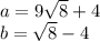 a = 9 \sqrt{8} + 4 \\ b = \sqrt{8} - 4