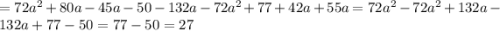 = 72 {a}^{2} + 80a - 45a - 50 - 132a - 72 {a}^{2} + 77 + 42a + 55a = 72 {a}^{2} - 72{a}^{2} + 132a - 132a + 77 - 50 = 77 - 50 = 27
