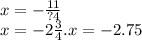 x = - \frac{11}{?4} \\ x = - 2 \frac{3}{4} .x = - 2.75