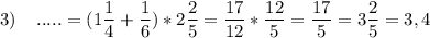 3)\;\;\;\;\displaystyle.....=(1\frac{1}{4} +\frac{1}{6})*2\frac{2}{5} =\frac{17}{12} *\frac{12}{5} =\frac{17}{5} =3\frac{2}{5}=3,4