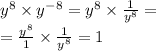 {y}^{ 8} \times {y}^{ - 8} = {y}^{8} \times \frac{1}{ {y}^{8} } = \\ = \frac{ {y}^{8} }{ 1} \times \frac{1}{ {y}^{8} } = 1