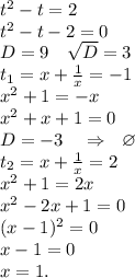 t^2-t=2\\t^2-t-2=0\\D=9\ \ \ \sqrt{D}=3\\ t_1=x+\frac{1}{x}=-1\\ x^2+1=-x\\x^2+x+1=0\\D=-3\ \ \ \Rightarrow\ \ \varnothing\\t_2=x+\frac{1}{x}=2\\ x^2+1=2x\\x^2-2x+1=0\\(x-1)^2=0\\x-1=0\\x=1.
