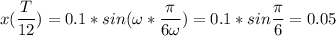 \displaystyle x(\frac{T}{12} )=0.1*sin(\omega*\frac{\pi }{6\omega})=0.1 *sin\frac{\pi }{6}=0.05