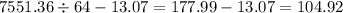 7551.36 \div 64 - 13.07 = 177.99 - 13.07 = 104.92